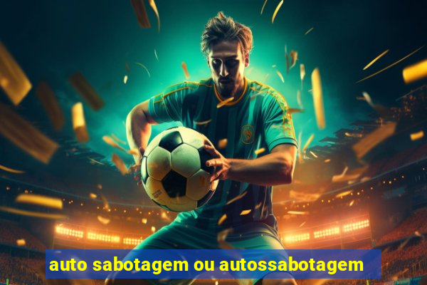 auto sabotagem ou autossabotagem